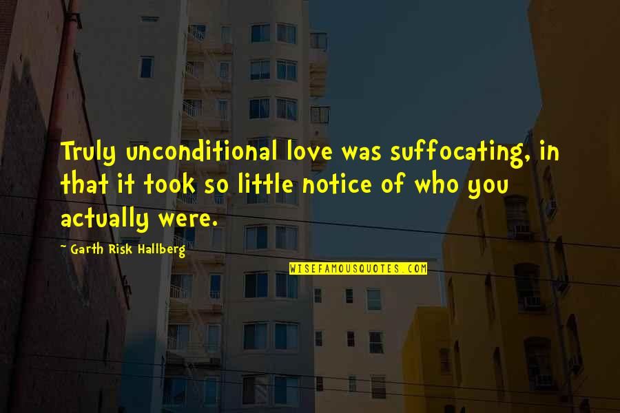 Counteracts Fairness Quotes By Garth Risk Hallberg: Truly unconditional love was suffocating, in that it