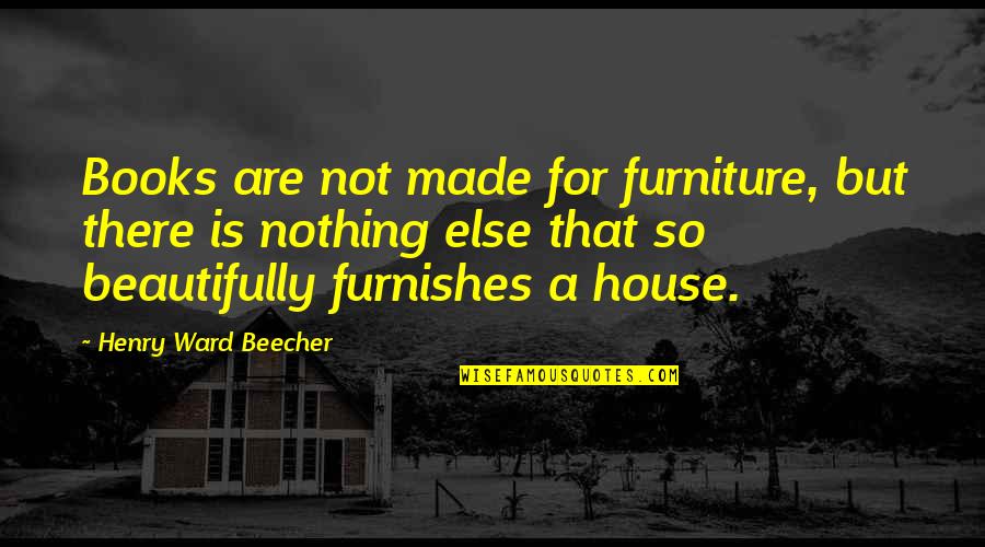 Counteracts Quotes By Henry Ward Beecher: Books are not made for furniture, but there