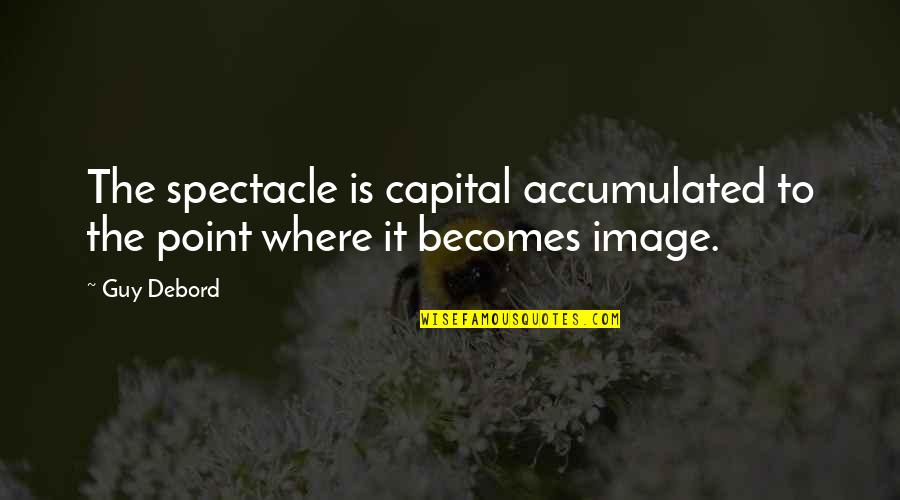 Counterattacks Quotes By Guy Debord: The spectacle is capital accumulated to the point