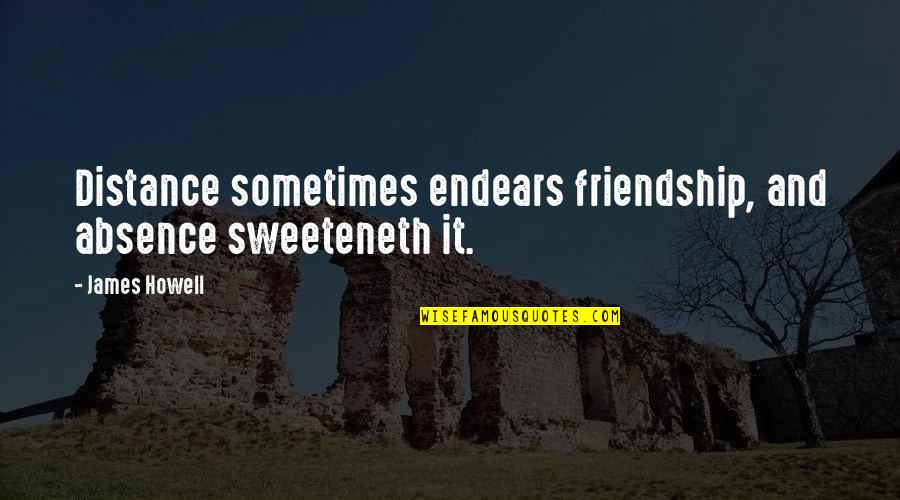 Counterattacks Quotes By James Howell: Distance sometimes endears friendship, and absence sweeteneth it.