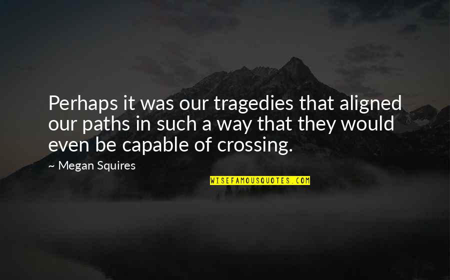 Counterclaim In Writing Quotes By Megan Squires: Perhaps it was our tragedies that aligned our Counterclaim In Writing Quotes By Megan Squires: Perhaps it was our tragedies that aligned our