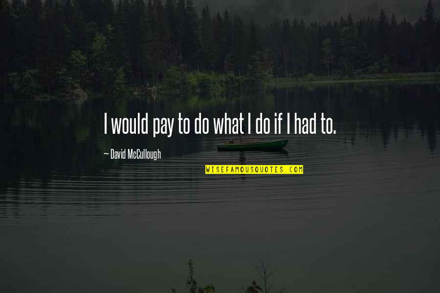 Counterclockwise And Clockwise Quotes By David McCullough: I would pay to do what I do Counterclockwise And Clockwise Quotes By David McCullough: I would pay to do what I do