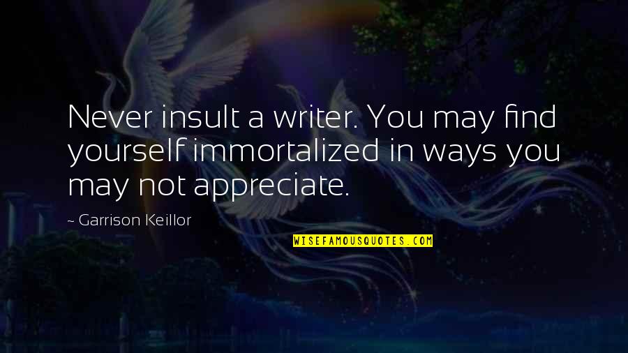 Countercyclical Quotes By Garrison Keillor: Never insult a writer. You may find yourself