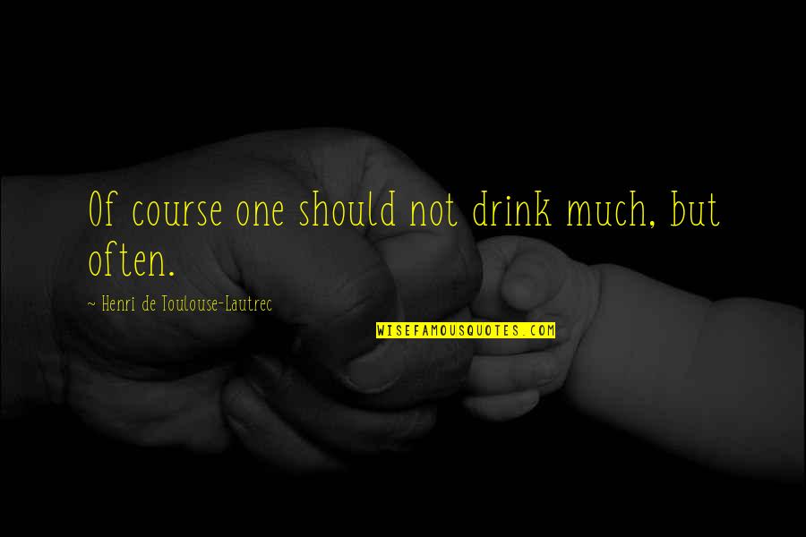 Counterexamples Quotes By Henri De Toulouse-Lautrec: Of course one should not drink much, but