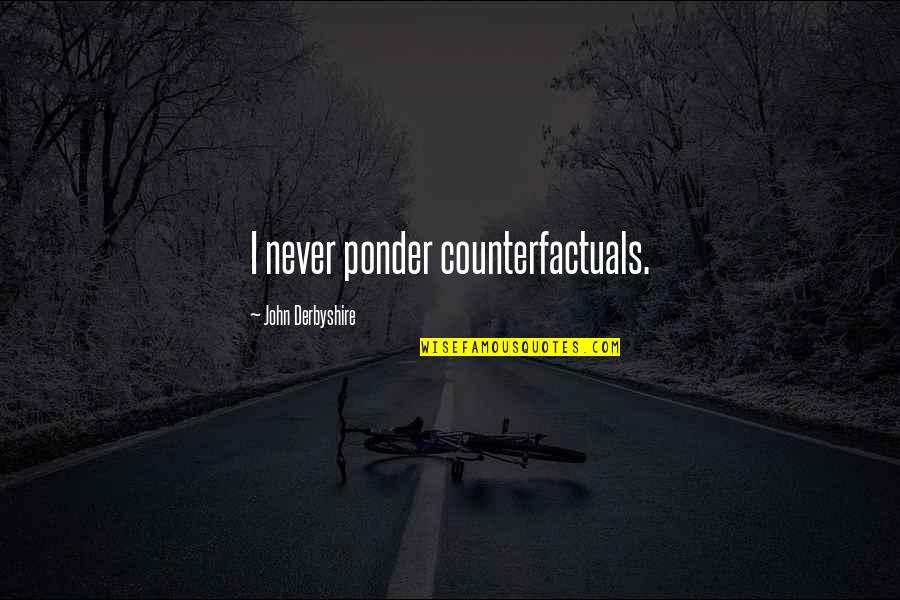 Counterfactuals Quotes By John Derbyshire: I never ponder counterfactuals. Counterfactuals Quotes By John Derbyshire: I never ponder counterfactuals.