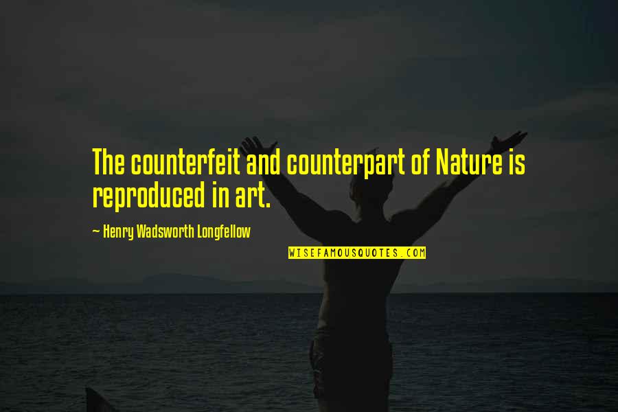 Counterfeit Quotes By Henry Wadsworth Longfellow: The counterfeit and counterpart of Nature is reproduced