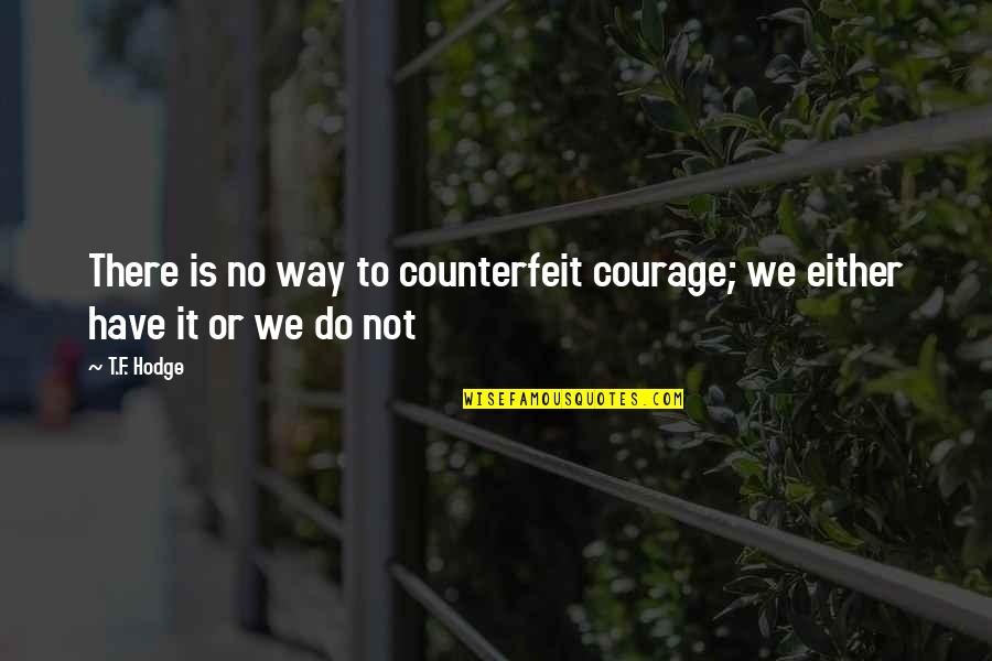 Counterfeit Quotes By T.F. Hodge: There is no way to counterfeit courage; we