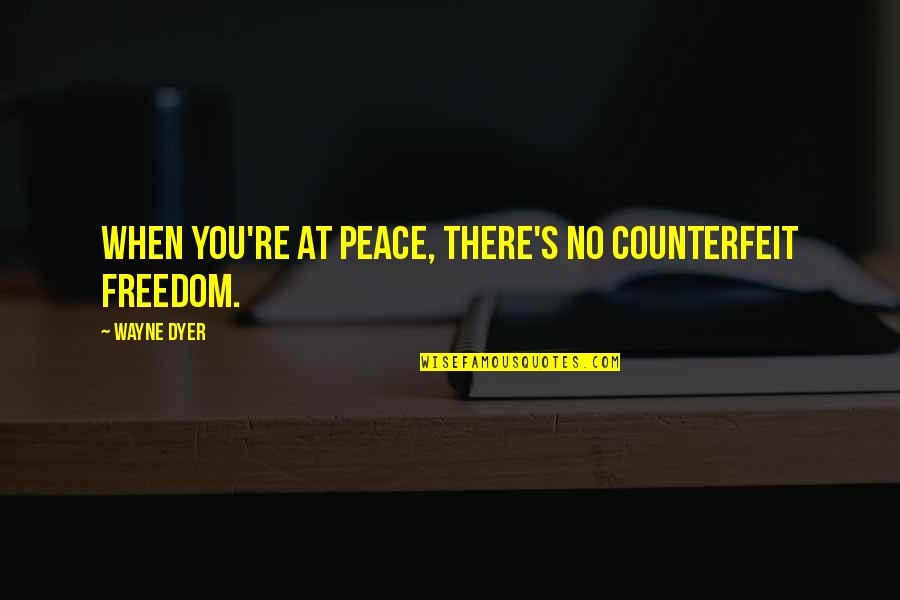 Counterfeit Quotes By Wayne Dyer: When you're at peace, there's no counterfeit freedom.
