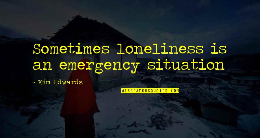 Counterfeit Son Quotes By Kim Edwards: Sometimes loneliness is an emergency situation