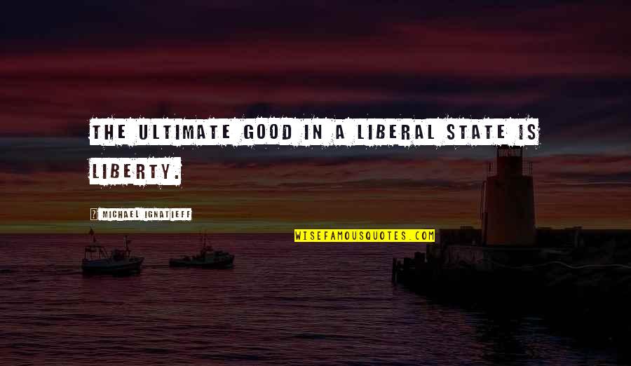 Counternarrative Quotes By Michael Ignatieff: The ultimate good in a liberal state is