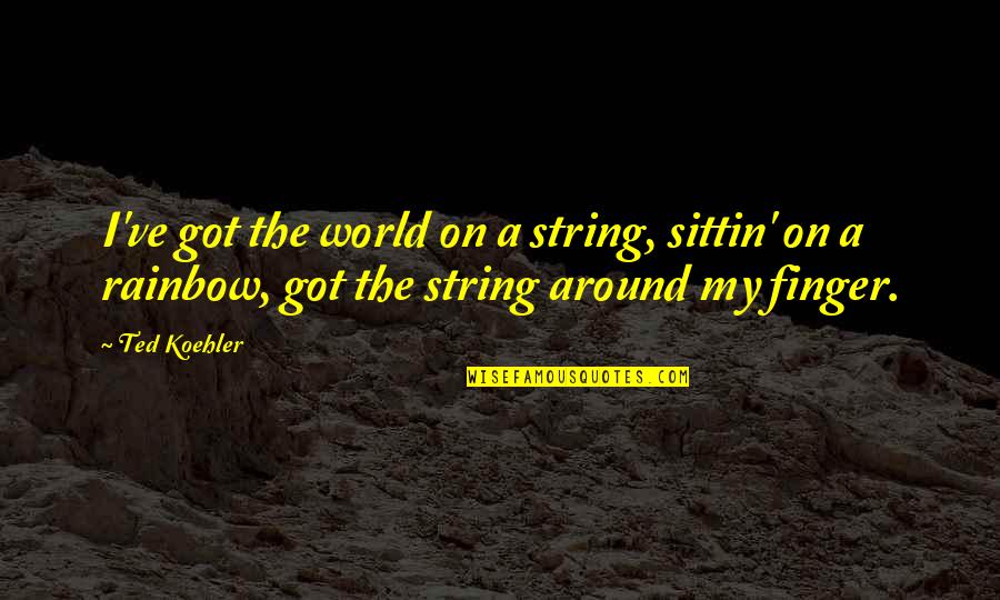 Counterpoises Quotes By Ted Koehler: I've got the world on a string, sittin' Counterpoises Quotes By Ted Koehler: I've got the world on a string, sittin'
