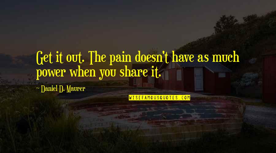 Counterposed Quotes By Daniel D. Maurer: Get it out. The pain doesn't have as