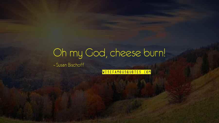 Counterpower Quotes By Susan Bischoff: Oh my God, cheese burn!