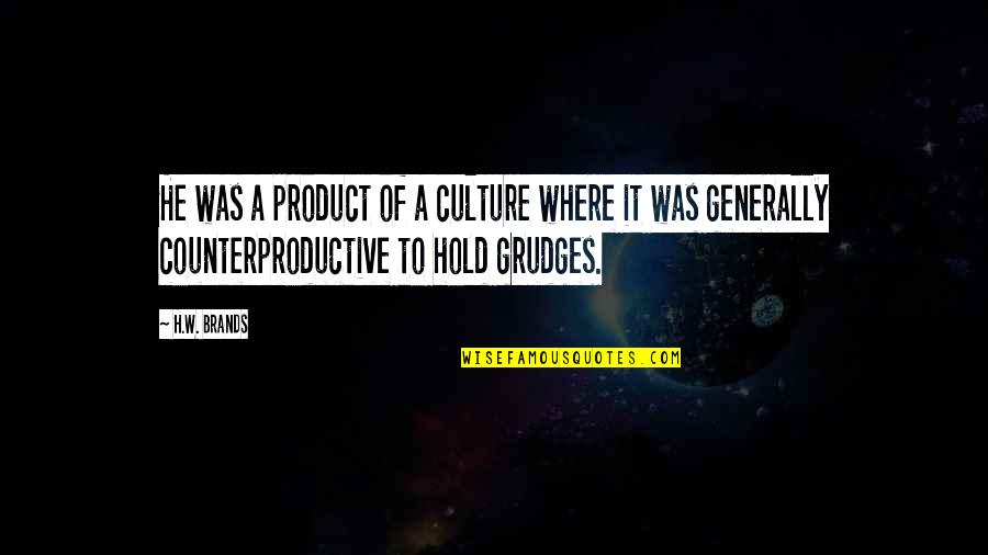 Counterproductive Quotes By H.W. Brands: He was a product of a culture where