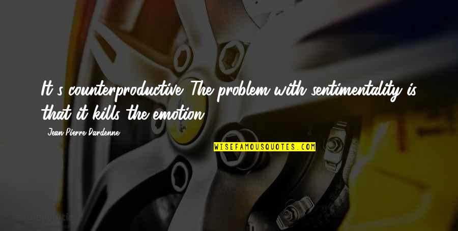 Counterproductive Quotes By Jean-Pierre Dardenne: It's counterproductive. The problem with sentimentality is that