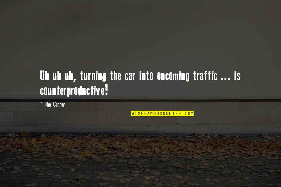 Counterproductive Quotes By Jim Carrey: Uh uh uh, turning the car into oncoming