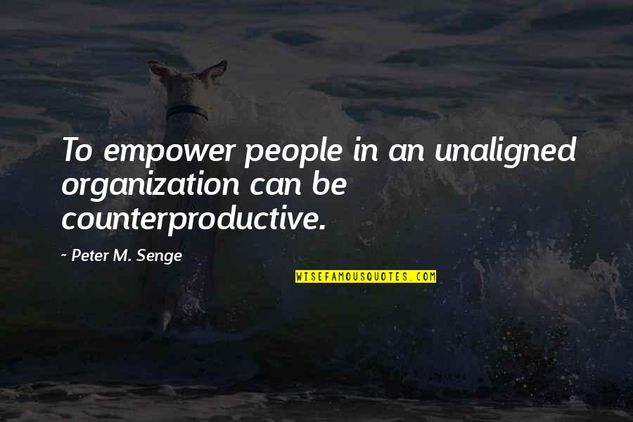 Counterproductive Quotes By Peter M. Senge: To empower people in an unaligned organization can