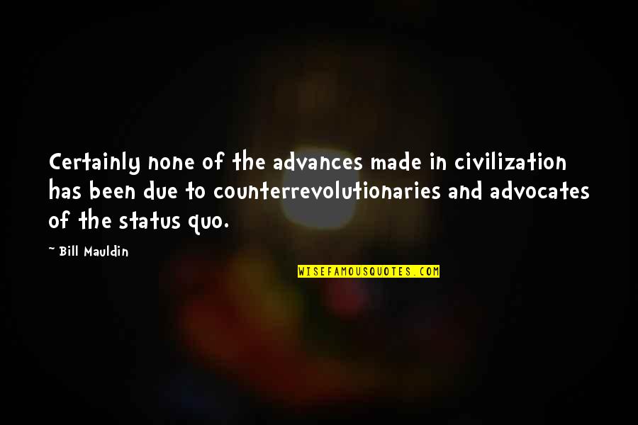 Counterrevolutionaries Quotes By Bill Mauldin: Certainly none of the advances made in civilization Counterrevolutionaries Quotes By Bill Mauldin: Certainly none of the advances made in civilization