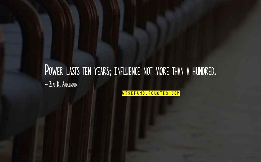 Counterrevolutionaries Quotes By Ziad K. Abdelnour: Power lasts ten years; influence not more than Counterrevolutionaries Quotes By Ziad K. Abdelnour: Power lasts ten years; influence not more than