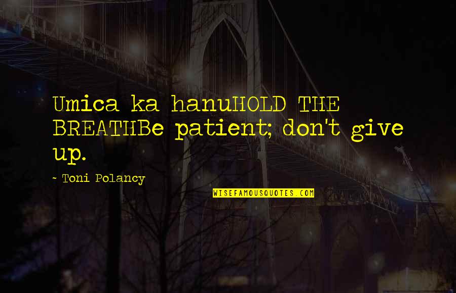 Counterweight Headway Quotes By Toni Polancy: Umica ka hanuHOLD THE BREATHBe patient; don't give Counterweight Headway Quotes By Toni Polancy: Umica ka hanuHOLD THE BREATHBe patient; don't give