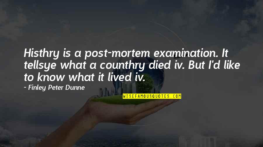 Counthry Quotes By Finley Peter Dunne: Histhry is a post-mortem examination. It tellsye what