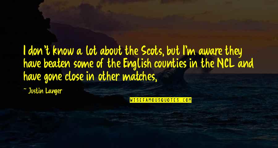 Counties Quotes By Justin Langer: I don't know a lot about the Scots, Counties Quotes By Justin Langer: I don't know a lot about the Scots,
