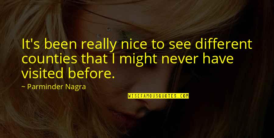 Counties Quotes By Parminder Nagra: It's been really nice to see different counties Counties Quotes By Parminder Nagra: It's been really nice to see different counties