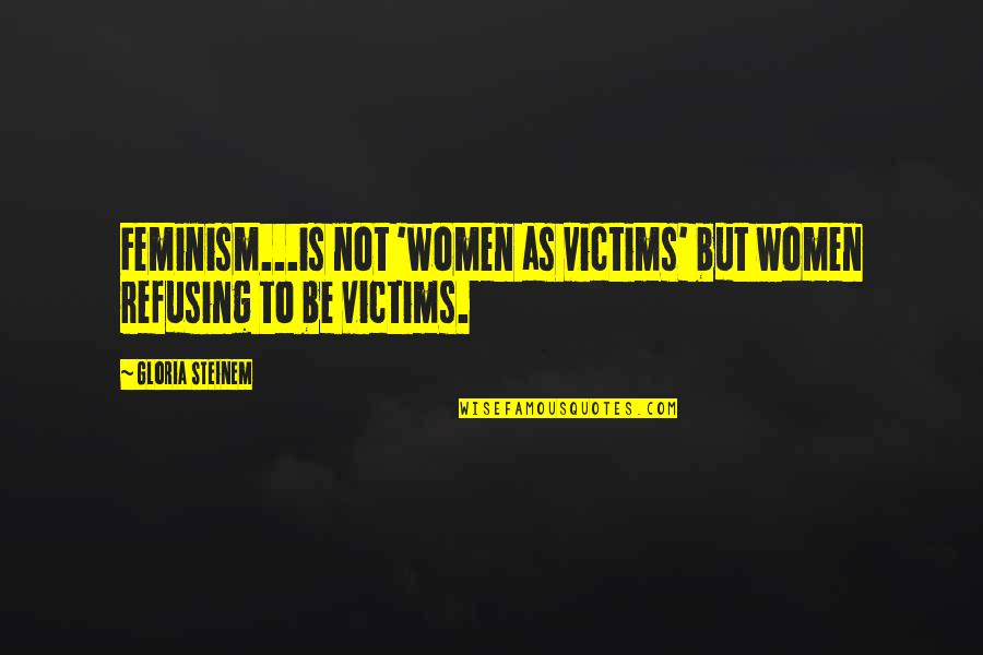 Countin Quotes By Gloria Steinem: Feminism...is not 'women as victims' but women refusing