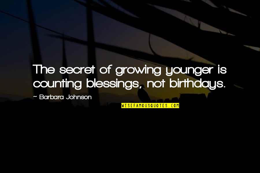 Counting Blessings Quotes By Barbara Johnson: The secret of growing younger is counting blessings,