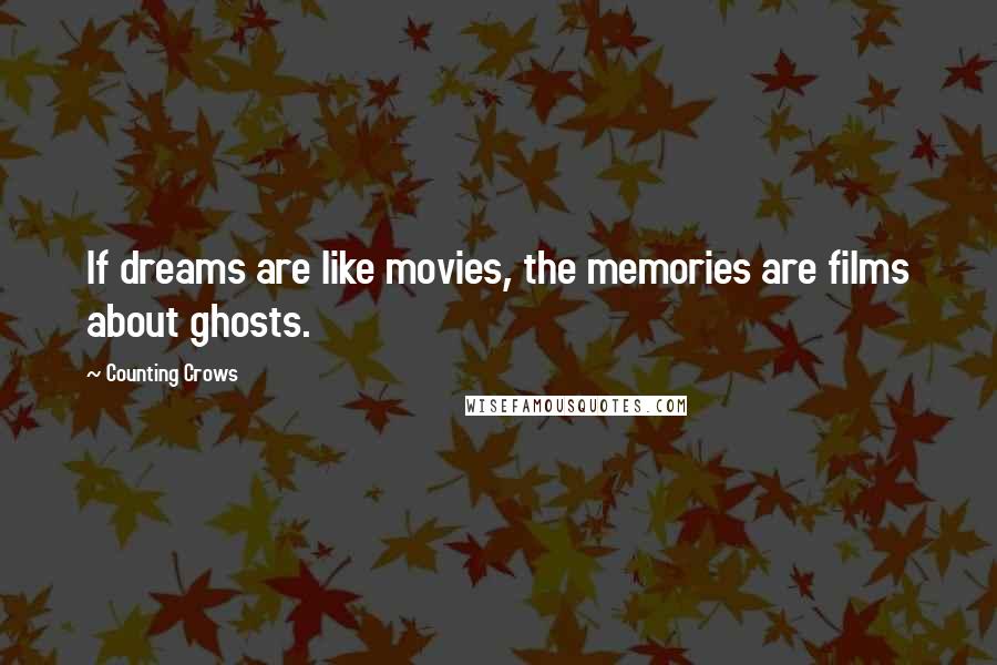 Counting Crows quotes: If dreams are like movies, the memories are films about ghosts.