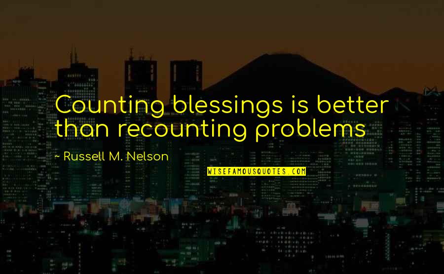 Counting My Blessings Quotes By Russell M. Nelson: Counting blessings is better than recounting problems