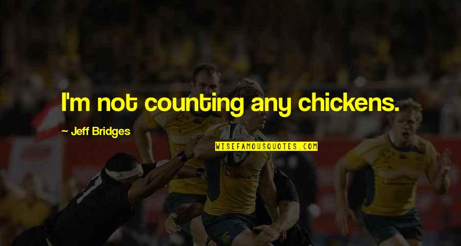 Counting On Each Other Quotes By Jeff Bridges: I'm not counting any chickens.