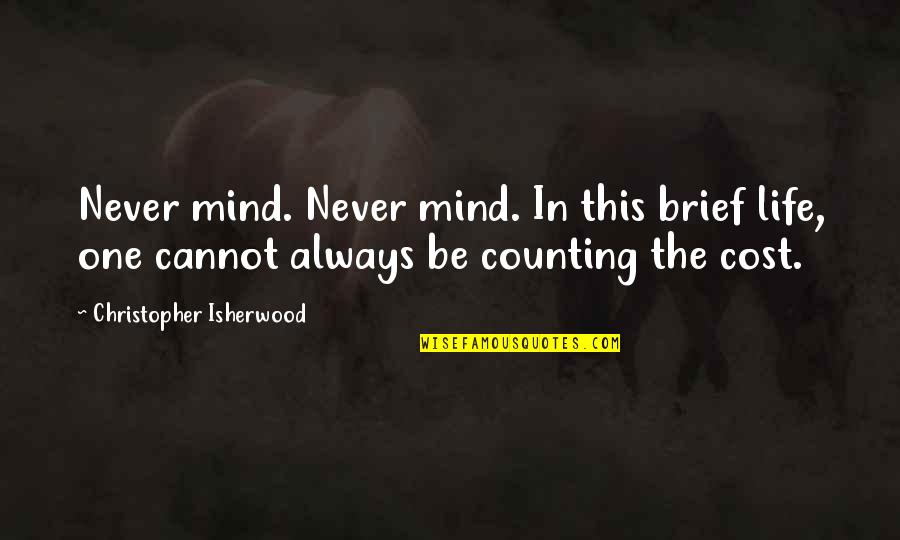 Counting The Cost Quotes By Christopher Isherwood: Never mind. Never mind. In this brief life,