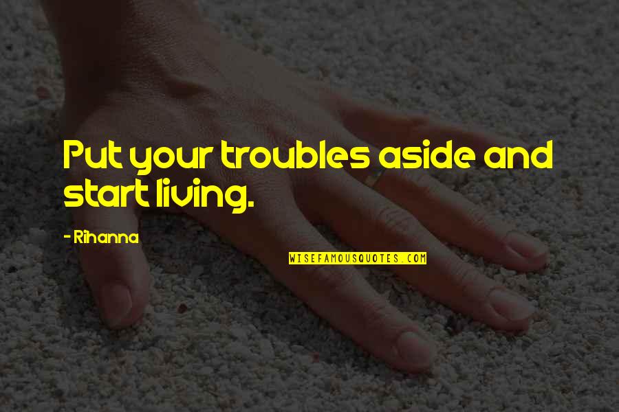 Countless Times Quotes By Rihanna: Put your troubles aside and start living.