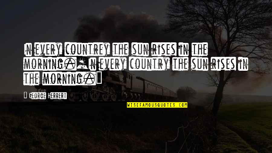 Countrey Quotes By George Herbert: In every countrey the sun rises in the