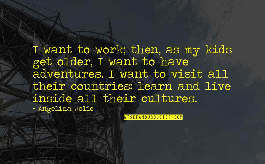 Countries And Their Quotes By Angelina Jolie: I want to work; then, as my kids Countries And Their Quotes By Angelina Jolie: I want to work; then, as my kids