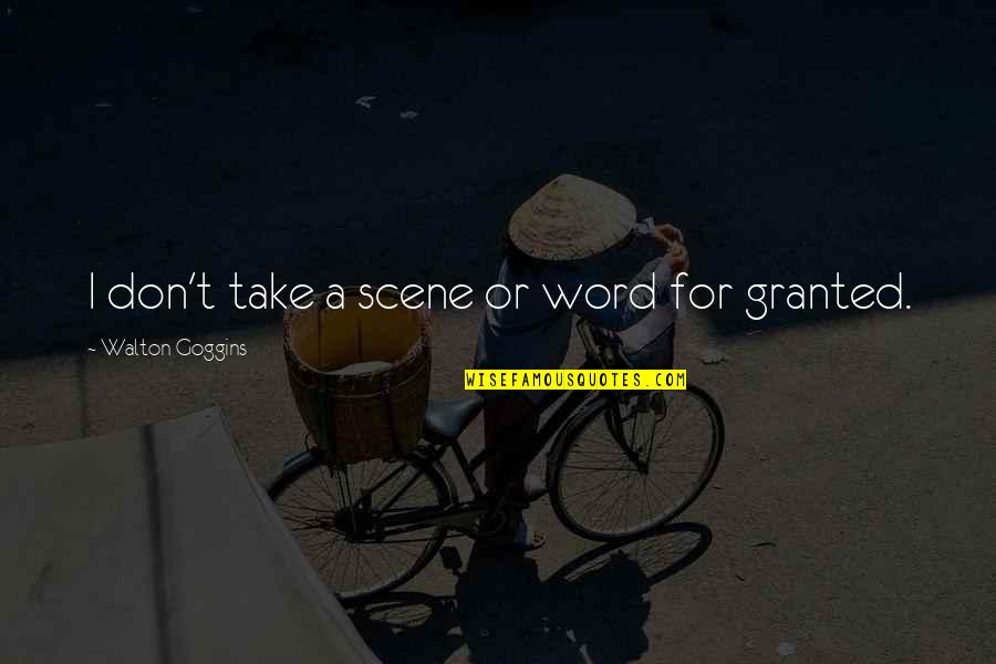 Countries In Latin Quotes By Walton Goggins: I don't take a scene or word for Countries In Latin Quotes By Walton Goggins: I don't take a scene or word for