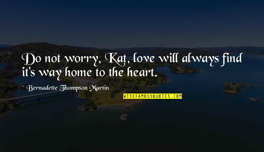 Countries Prosperity Quotes By Bernadette Thompson Martin: Do not worry, Kat, love will always find