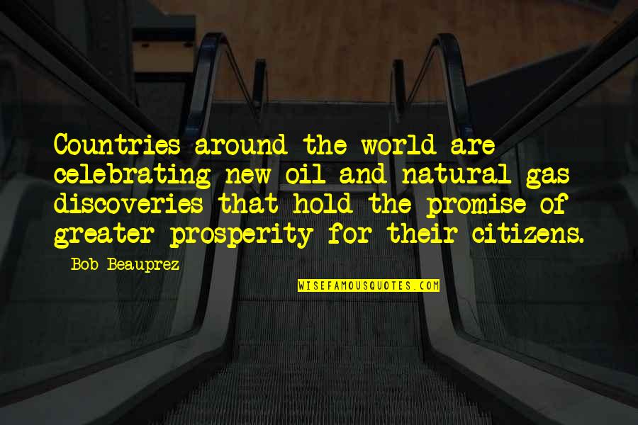 Countries Prosperity Quotes By Bob Beauprez: Countries around the world are celebrating new oil Countries Prosperity Quotes By Bob Beauprez: Countries around the world are celebrating new oil