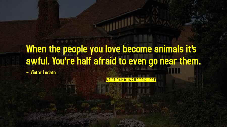 Countries Today Was Eid Quotes By Victor Lodato: When the people you love become animals it's Countries Today Was Eid Quotes By Victor Lodato: When the people you love become animals it's