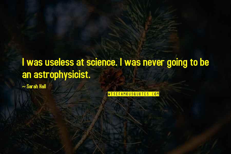 Countrified Quotes By Sarah Hall: I was useless at science. I was never