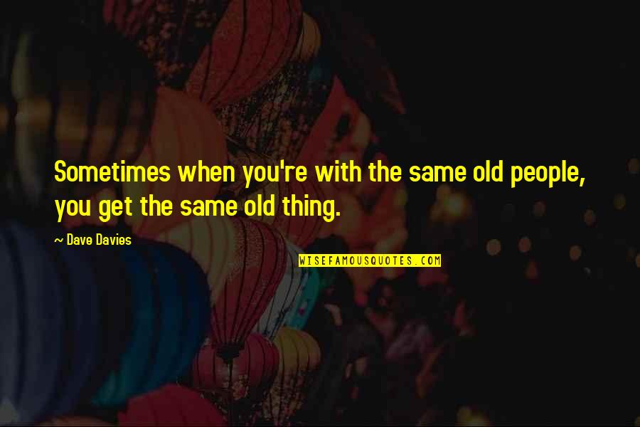 Countriy's Quotes By Dave Davies: Sometimes when you're with the same old people,