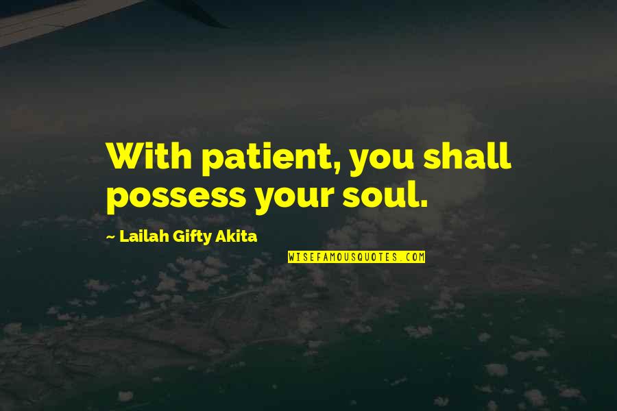 Countriy's Quotes By Lailah Gifty Akita: With patient, you shall possess your soul.