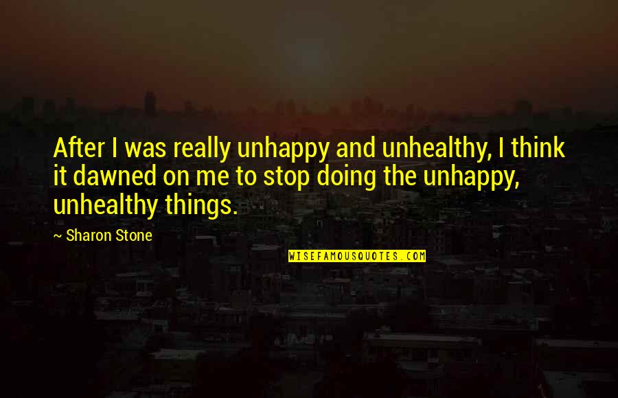 Countrty Quotes By Sharon Stone: After I was really unhappy and unhealthy, I