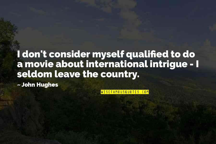 Country About Country Quotes By John Hughes: I don't consider myself qualified to do a Country About Country Quotes By John Hughes: I don't consider myself qualified to do a