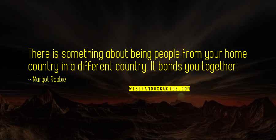 Country About Country Quotes By Margot Robbie: There is something about being people from your Country About Country Quotes By Margot Robbie: There is something about being people from your