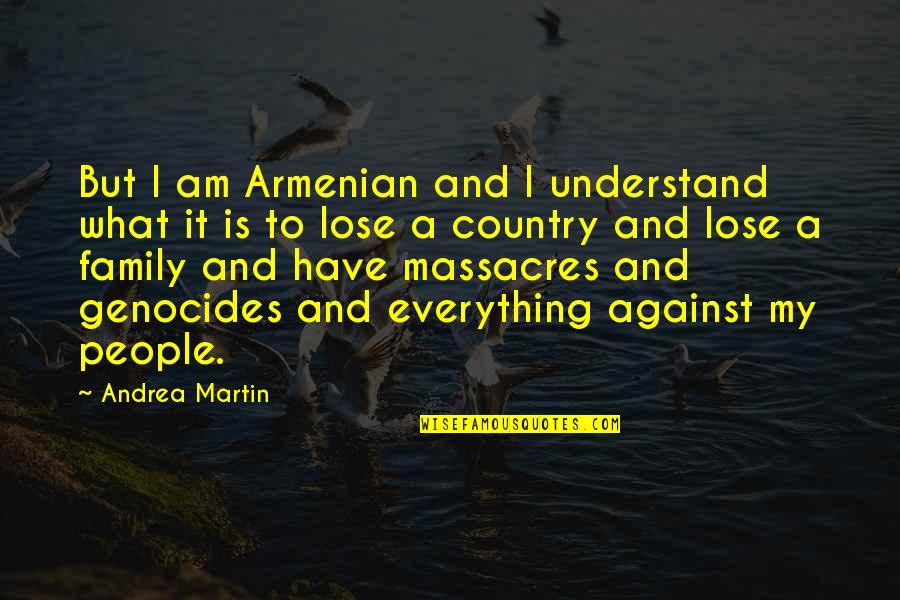 Country And Family Quotes By Andrea Martin: But I am Armenian and I understand what