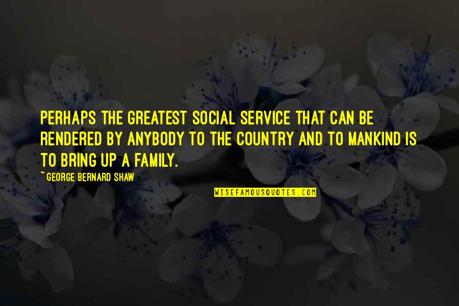 Country And Family Quotes By George Bernard Shaw: Perhaps the greatest social service that can be