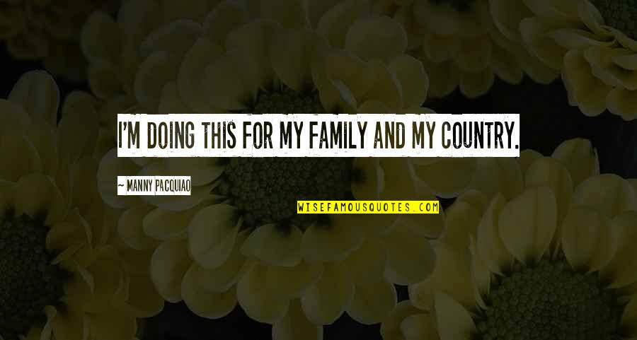 Country And Family Quotes By Manny Pacquiao: I'm doing this for my family and my