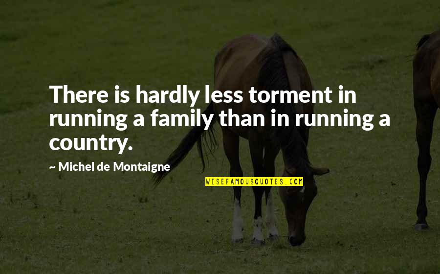 Country And Family Quotes By Michel De Montaigne: There is hardly less torment in running a